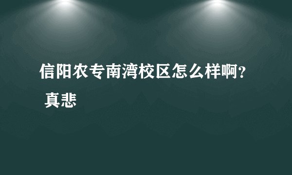 信阳农专南湾校区怎么样啊？ 真悲
