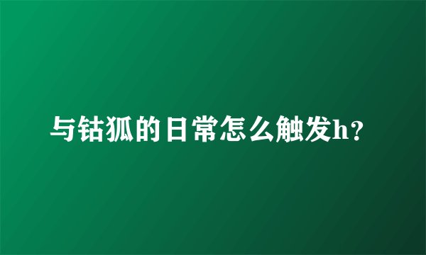 与钴狐的日常怎么触发h？
