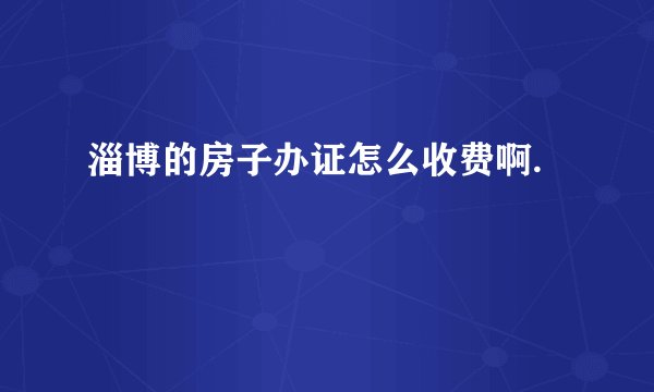 淄博的房子办证怎么收费啊.