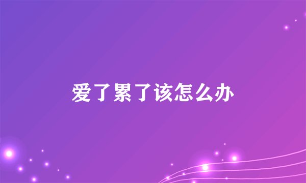 爱了累了该怎么办