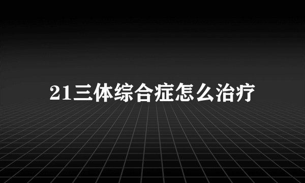 21三体综合症怎么治疗