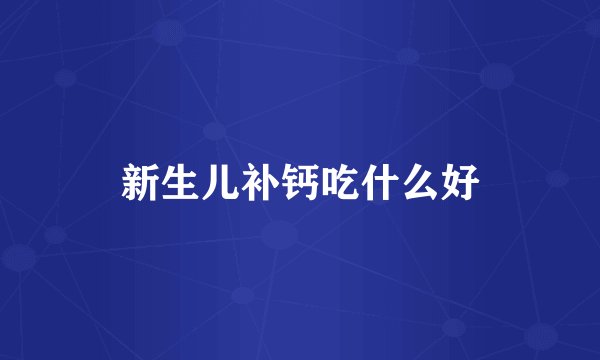 新生儿补钙吃什么好