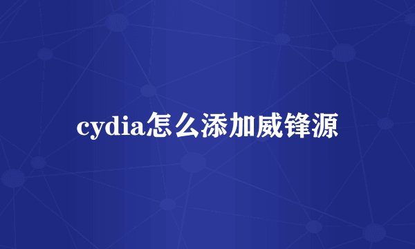 cydia怎么添加威锋源