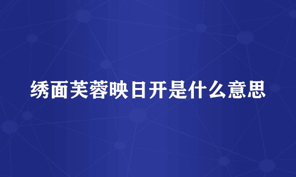 绣面芙蓉映日开是什么意思