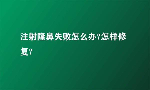注射隆鼻失败怎么办?怎样修复?