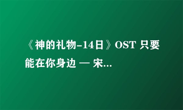 《神的礼物-14日》OST 只要能在你身边 — 宋智恩(Secret)