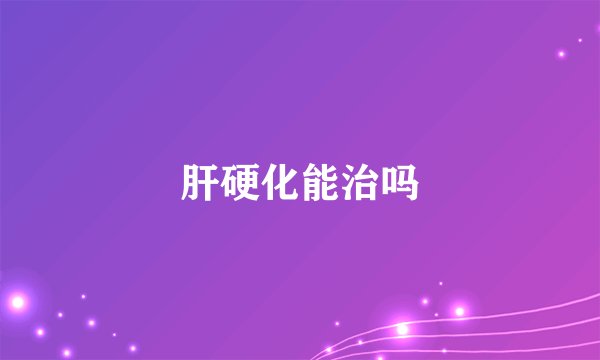 肝硬化能治吗