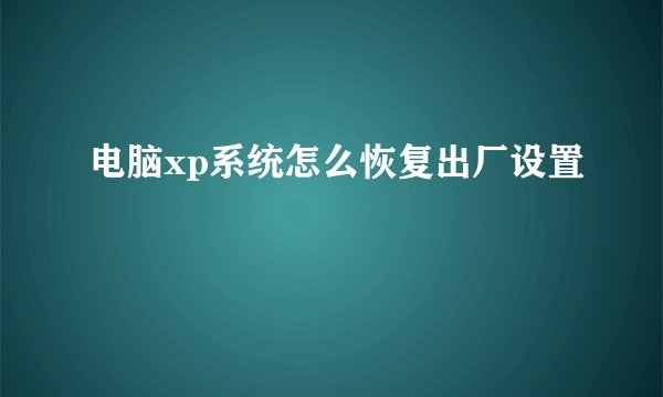 电脑xp系统怎么恢复出厂设置