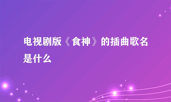 电视剧版《食神》的插曲歌名是什么
