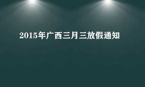 2015年广西三月三放假通知