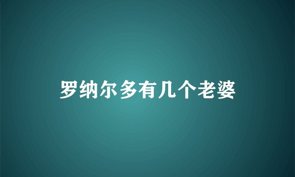 罗纳尔多有几个老婆