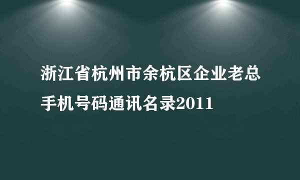 浙江省杭州市余杭区企业老总手机号码通讯名录2011