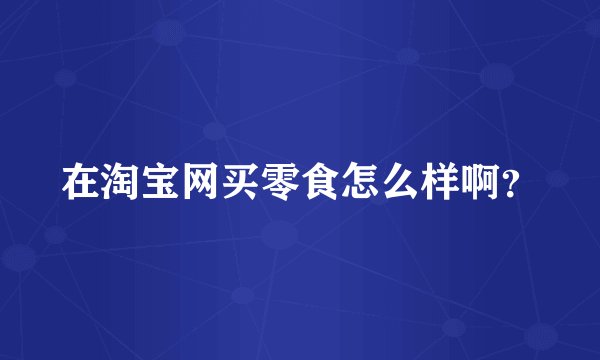 在淘宝网买零食怎么样啊?