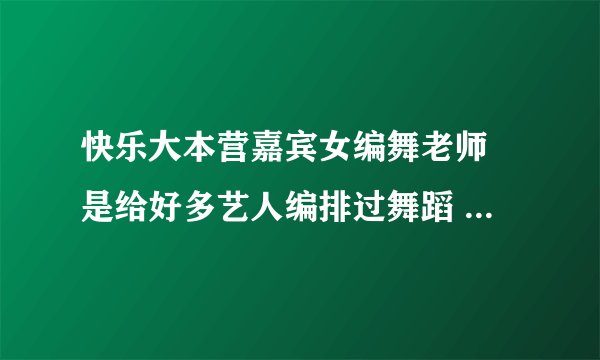 快乐大本营嘉宾女编舞老师 是给好多艺人编排过舞蹈 她自己还跳了一段 很性感 我想要她跳舞的那段视频