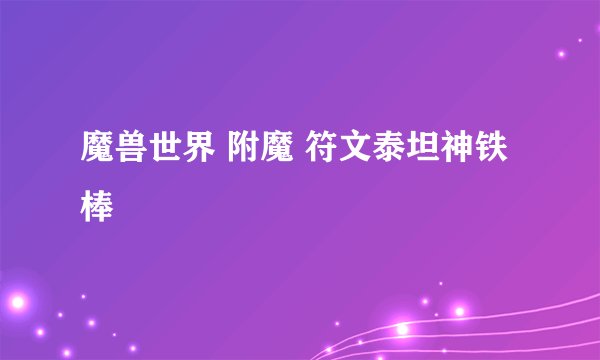 魔兽世界 附魔 符文泰坦神铁棒
