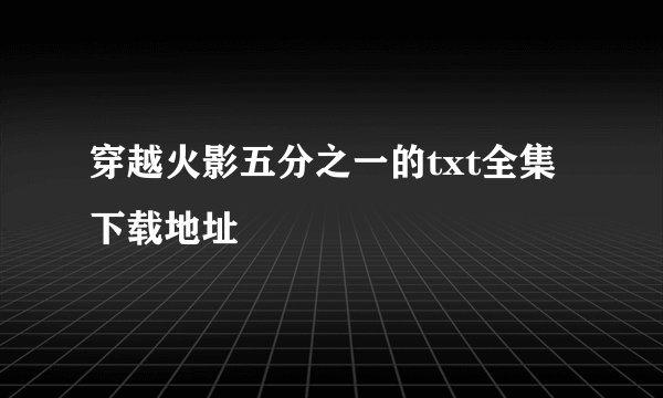 穿越火影五分之一的txt全集下载地址
