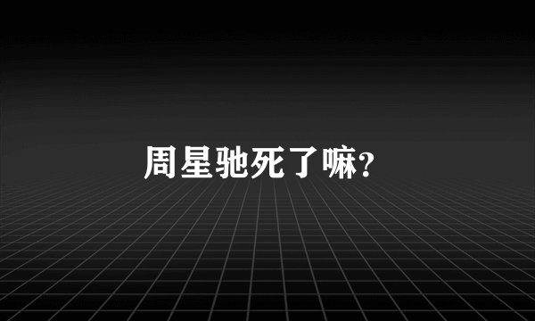 周星驰死了嘛？