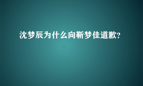 沈梦辰为什么向靳梦佳道歉？