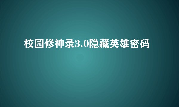 校园修神录3.0隐藏英雄密码
