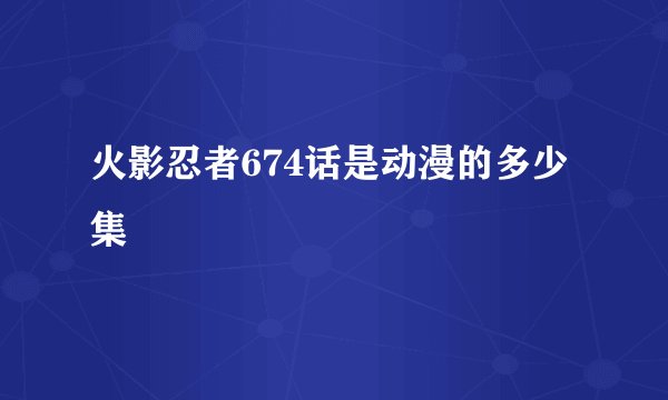 火影忍者674话是动漫的多少集