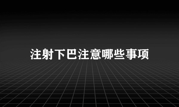 注射下巴注意哪些事项