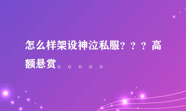 怎么样架设神泣私服???高额悬赏。。。。。