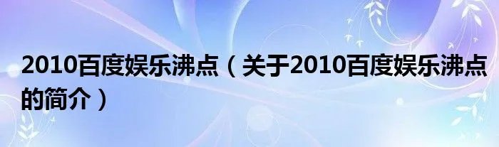 2010百度娱乐沸点（关于2010百度娱乐沸点的简介）