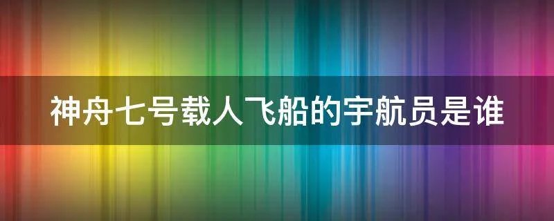 神舟七号载人飞船的宇航员是谁