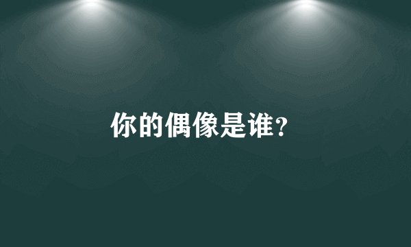 你的偶像是谁？