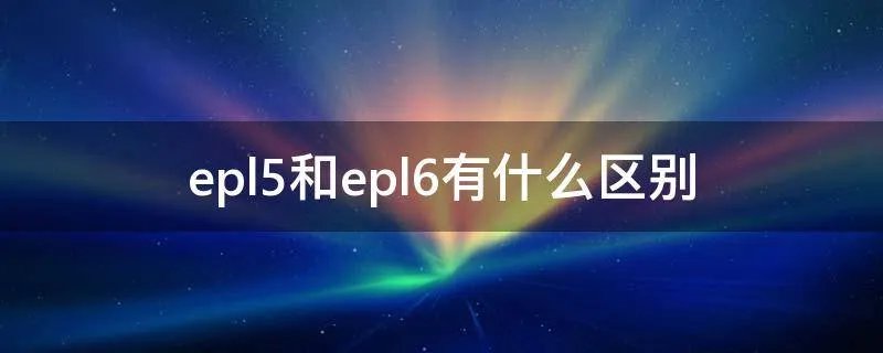 epl5和epl6有什么区别
