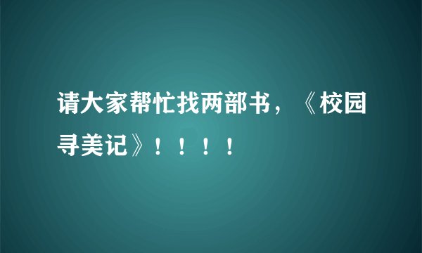 请大家帮忙找两部书，《校园寻美记》！！！！