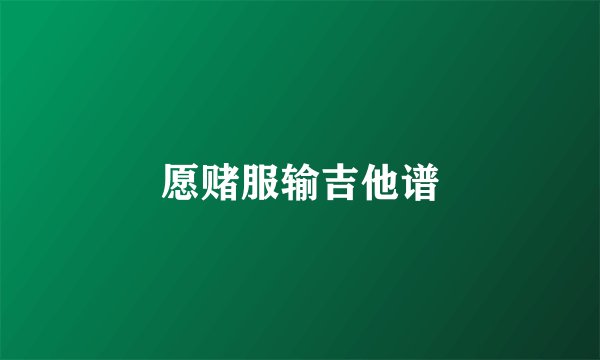 愿赌服输吉他谱
