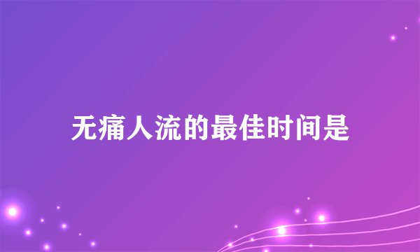 无痛人流的最佳时间是