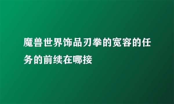 魔兽世界饰品刃拳的宽容的任务的前续在哪接