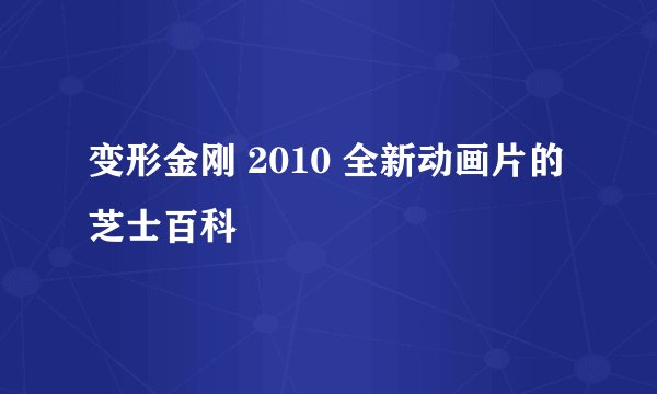 变形金刚 2010 全新动画片的芝士百科