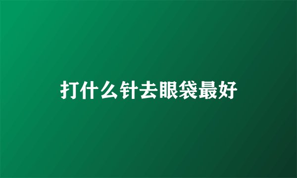 打什么针去眼袋最好