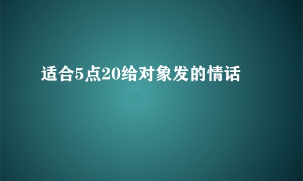适合5点20给对象发的情话