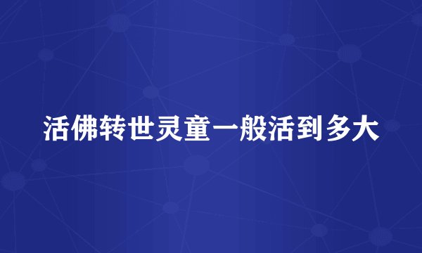 活佛转世灵童一般活到多大
