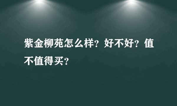紫金柳苑怎么样？好不好？值不值得买？