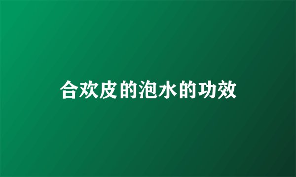 合欢皮的泡水的功效