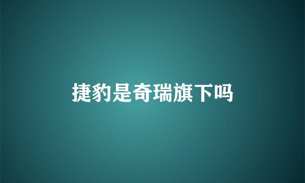 捷豹是奇瑞旗下吗