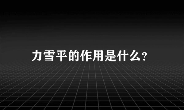 力雪平的作用是什么?