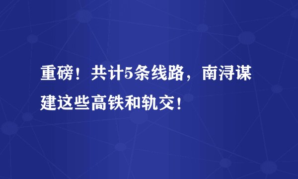 重磅!共计5条线路,南浔谋建这些高铁和轨交!