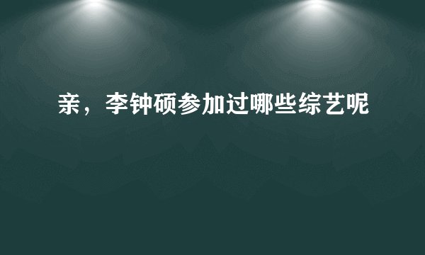 亲，李钟硕参加过哪些综艺呢