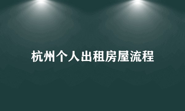 杭州个人出租房屋流程